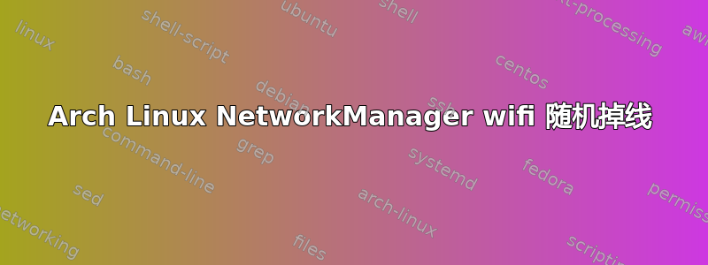 Arch Linux NetworkManager wifi 随机掉线