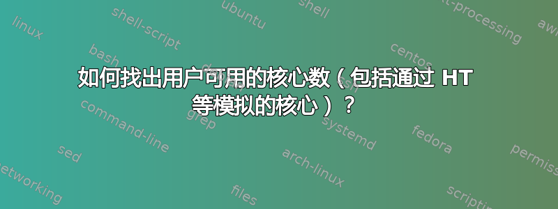 如何找出用户可用的核心数（包括通过 HT 等模拟的核心）？