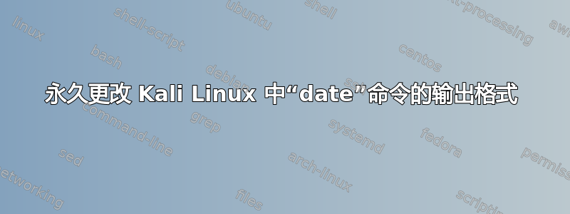 永久更改 Kali Linux 中“date”命令的输出格式