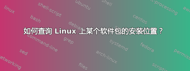 如何查询 Linux 上某个软件包的安装位置？