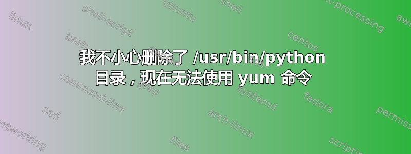 我不小心删除了 /usr/bin/python 目录，现在无法使用 yum 命令