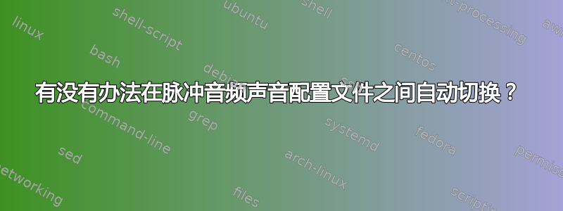 有没有办法在脉冲音频声音配置文件之间自动切换？