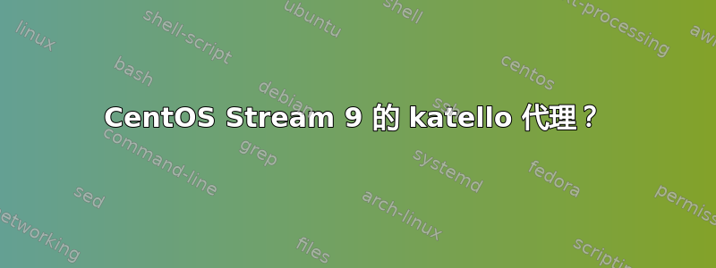 CentOS Stream 9 的 katello 代理？