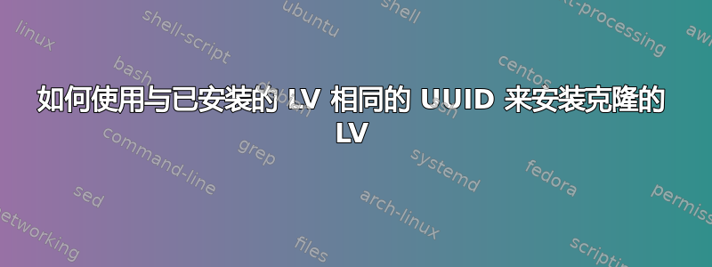 如何使用与已安装的 LV 相同的 UUID 来安装克隆的 LV