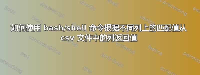 如何使用 bash/shell 命令根据不同列上的匹配值从 csv 文件中的列返回值