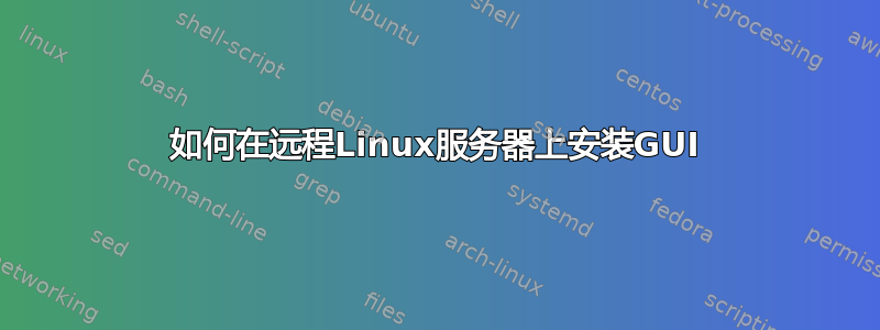 如何在远程Linux服务器上安装GUI