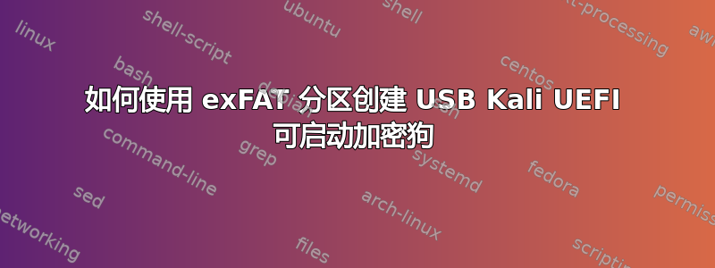 如何使用 exFAT 分区创建 USB Kali UEFI 可启动加密狗