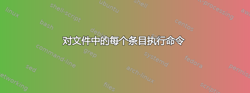 对文件中的每个条目执行命令