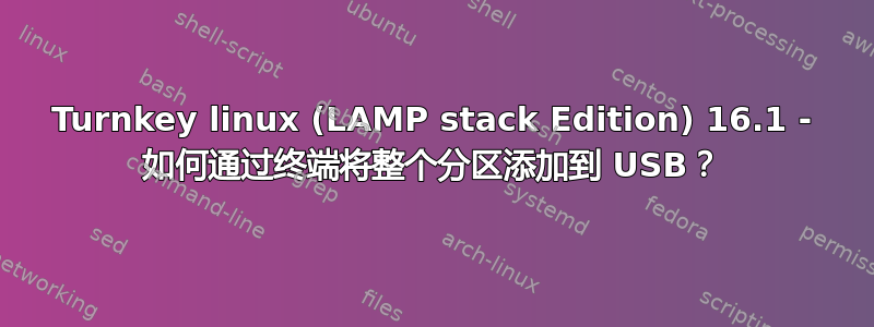 Turnkey linux (LAMP stack Edition) 16.1 - 如何通过终端将整个分区添加到 USB？