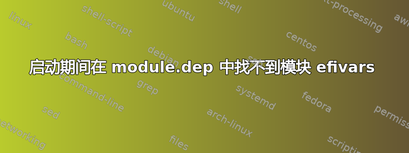 启动期间在 module.dep 中找不到模块 efivars