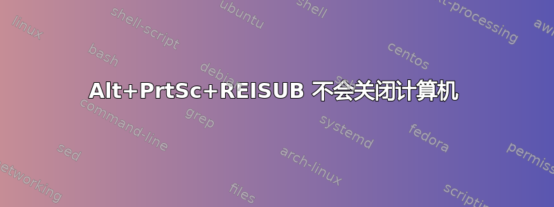 Alt+PrtSc+REISUB 不会关闭计算机