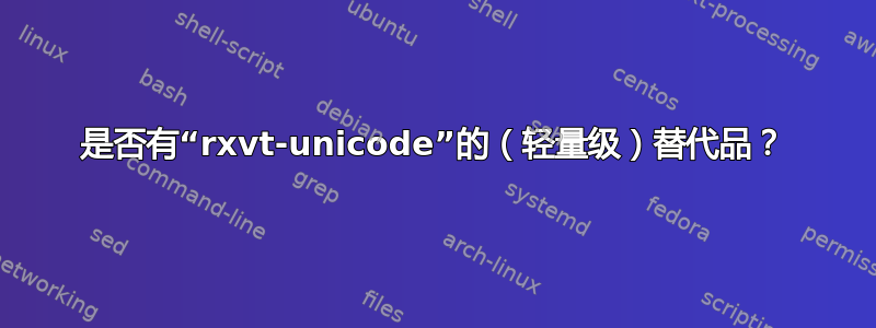 是否有“rxvt-unicode”的（轻量级）替代品？