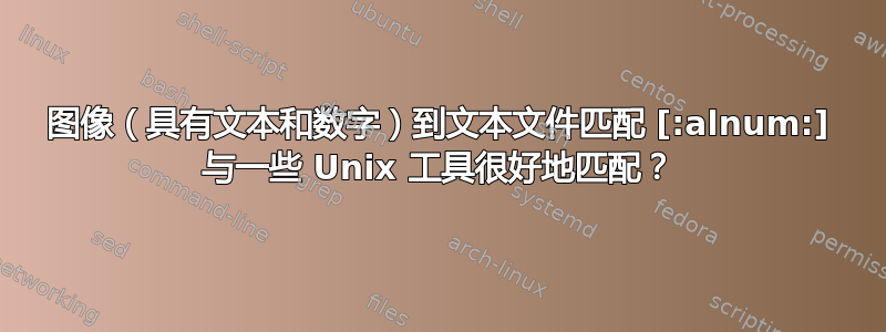 图像（具有文本和数字）到文本文件匹配 [:alnum:] 与一些 Unix 工具很好地匹配？