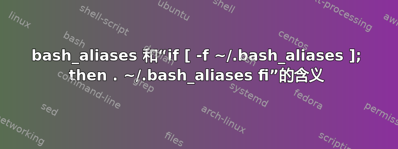 bash_aliases 和“if [ -f ~/.bash_aliases ]; then . ~/.bash_aliases fi”的含义