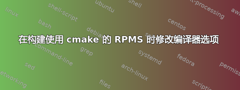 在构建使用 cmake 的 RPMS 时修改编译器选项