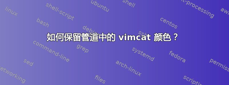 如何保留管道中的 vimcat 颜色？