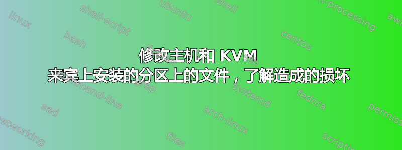 修改主机和 KVM 来宾上安装的分区上的文件，了解造成的损坏