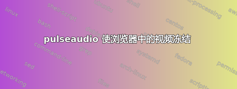 pulseaudio 使浏览器中的视频冻结