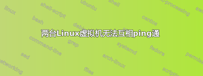 两台Linux虚拟机无法互相ping通