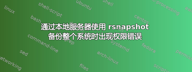 通过本地服务器使用 rsnapshot 备份整个系统时出现权限错误