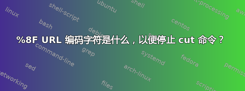 %8F URL 编码字符是什么，以便停止 cut 命令？