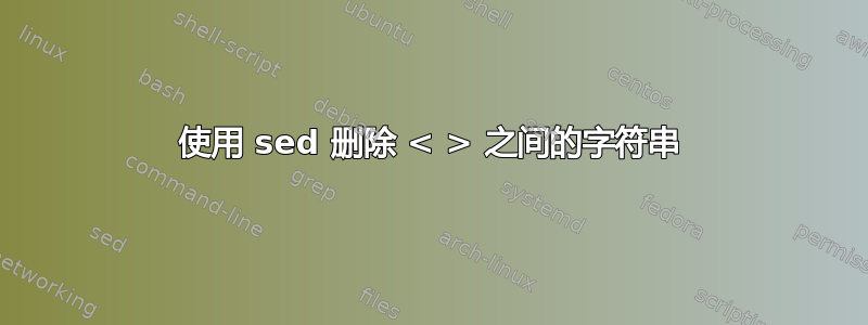 使用 sed 删除 < > 之间的字符串