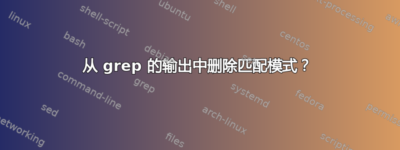 从 grep 的输出中删除匹配模式？