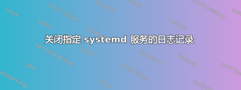 关闭指定 systemd 服务的日志记录