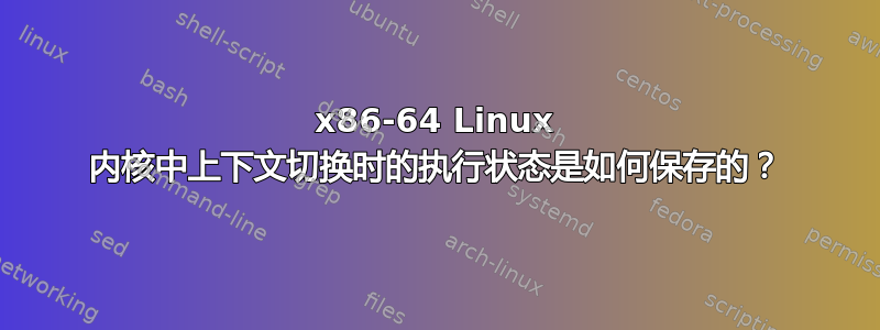 x86-64 Linux 内核中上下文切换时的执行状态是如何保存的？