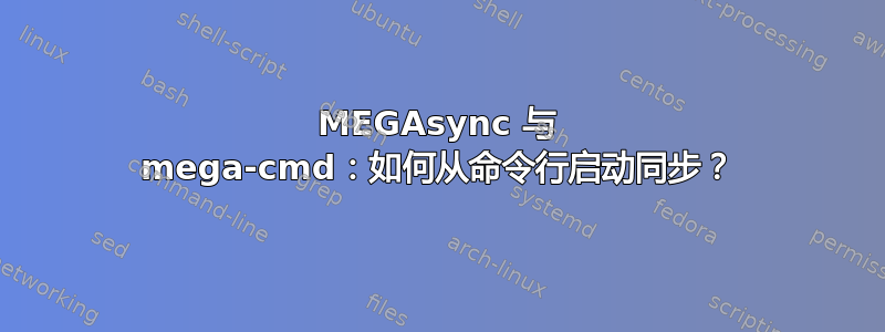 MEGAsync 与 mega-cmd：如何从命令行启动同步？