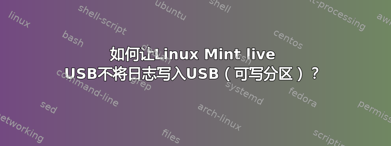 如何让Linux Mint live USB不将日志写入USB（可写分区）？