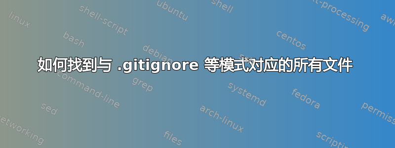 如何找到与 .gitignore 等模式对应的所有文件