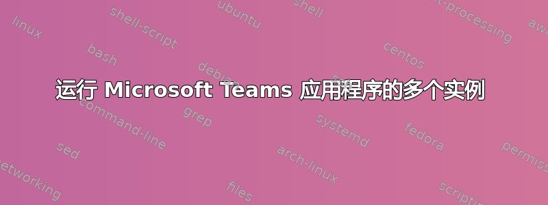 运行 Microsoft Teams 应用程序的多个实例