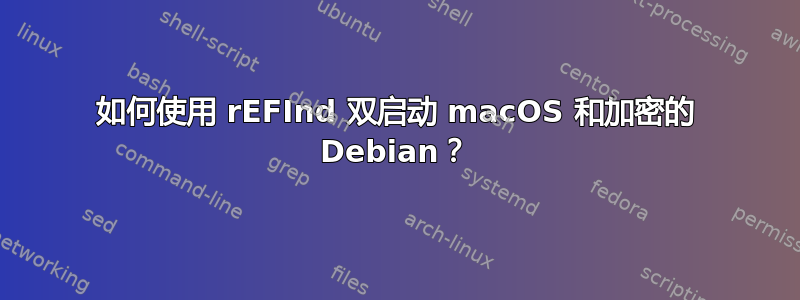 如何使用 rEFInd 双启动 macOS 和加密的 Debian？