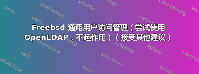 Freebsd 通用用户访问管理（尝试使用 OpenLDAP，不起作用）（接受其他建议）