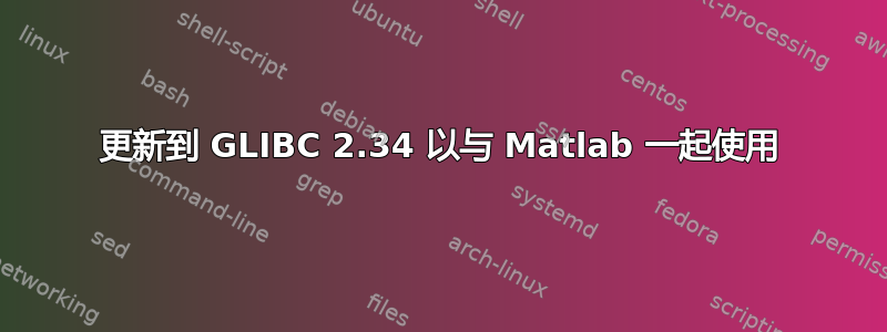 更新到 GLIBC 2.34 以与 Matlab 一起使用