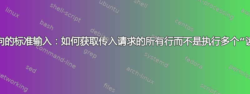 重定向的标准输入：如何获取传入请求的所有行而不是执行多个“读取”