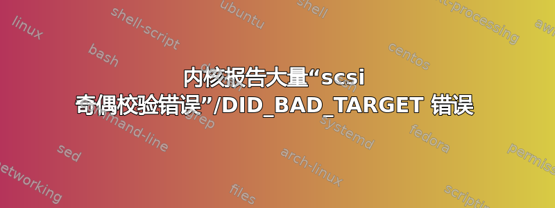 内核报告大量“scsi 奇偶校验错误”/DID_BAD_TARGET 错误