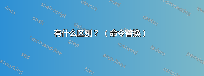 有什么区别？ （命令替换）