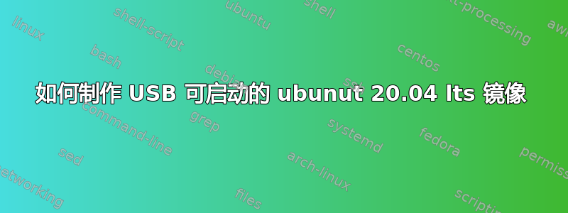 如何制作 USB 可启动的 ubunut 20.04 lts 镜像