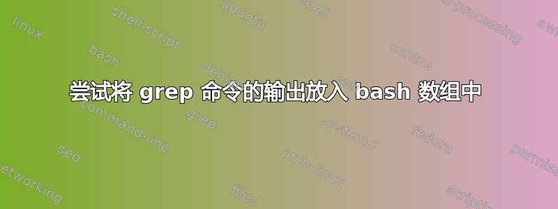 尝试将 grep 命令的输出放入 bash 数组中