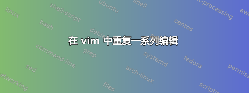 在 vim 中重复一系列编辑