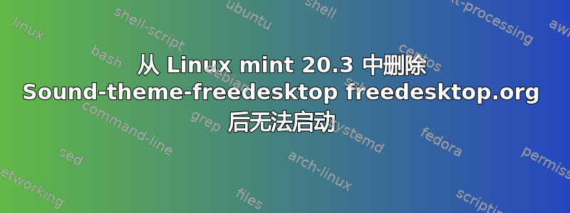 从 Linux mint 20.3 中删除 Sound-theme-freedesktop freedesktop.org 后无法启动