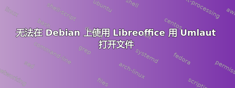 无法在 Debian 上使用 Libreoffice 用 Umlaut 打开文件