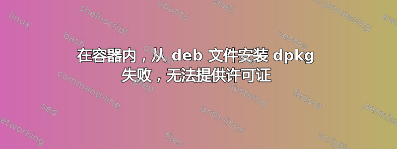 在容器内，从 deb 文件安装 dpkg 失败，无法提供许可证