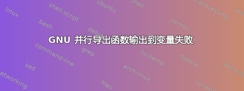 GNU 并行导出函数输出到变量失败