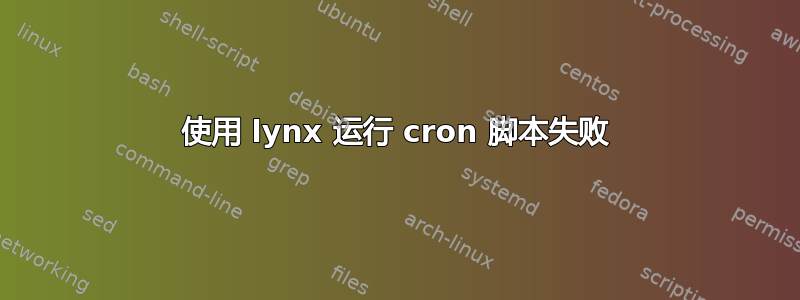 使用 lynx 运行 cron 脚本失败