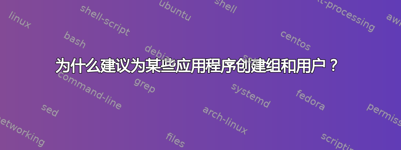 为什么建议为某些应用程序创建组和用户？