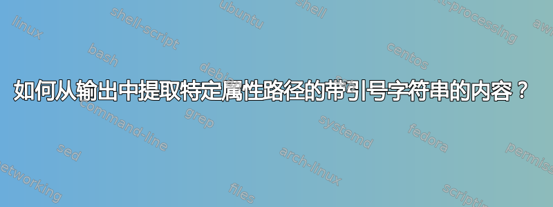 如何从输出中提取特定属性路径的带引号字符串的内容？