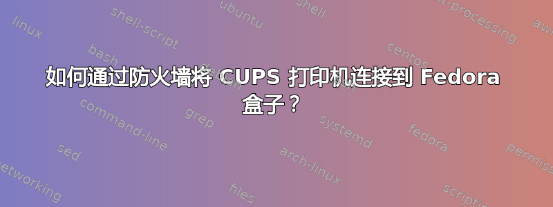 如何通过防火墙将 CUPS 打印机连接到 Fedora 盒子？